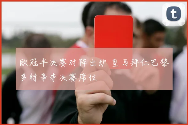 欧冠半决赛对阵出炉 皇马拜仁巴黎多特争夺决赛席位