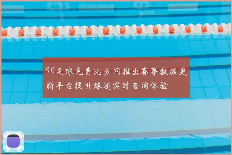 90足球免费比分网推出赛事数据更新平台提升球迷实时查询体验