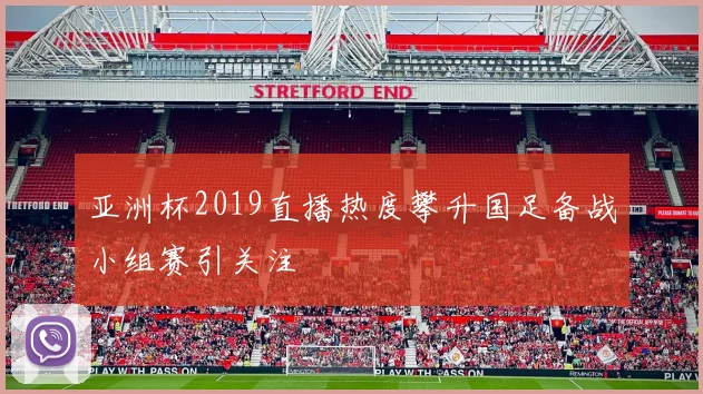亚洲杯2019直播热度攀升国足备战小组赛引关注