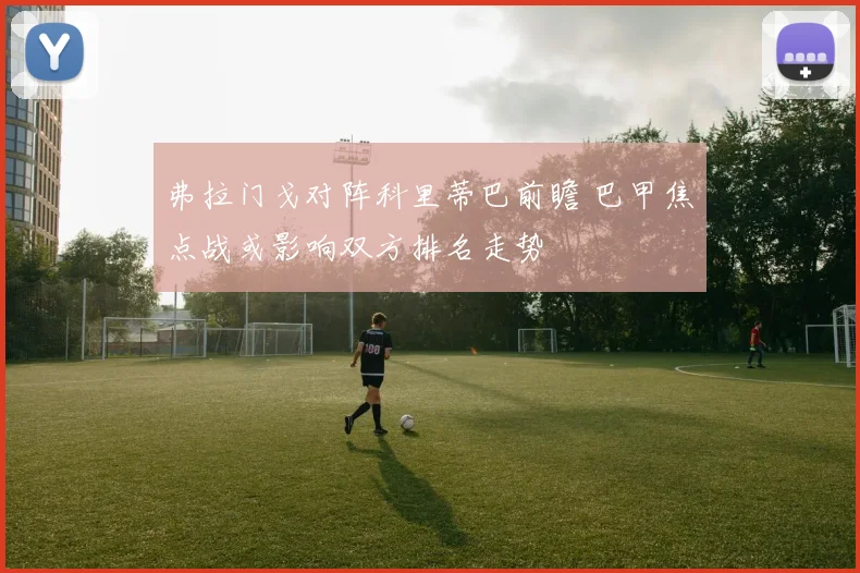 弗拉门戈对阵科里蒂巴前瞻 巴甲焦点战或影响双方排名走势